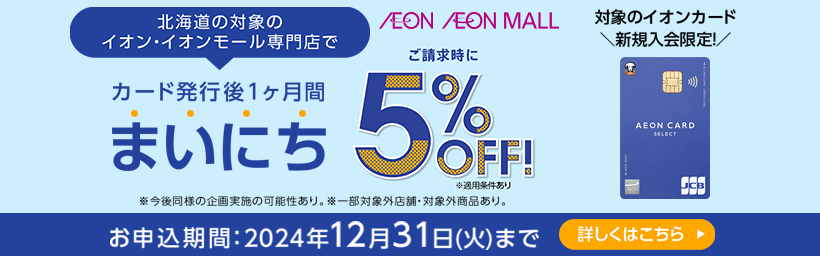 新規入会限定！北海道の対象のイオン・イオンモール専門店で、カード発行後1ヶ月間まいにち5%OFF！くわしくはこちらから