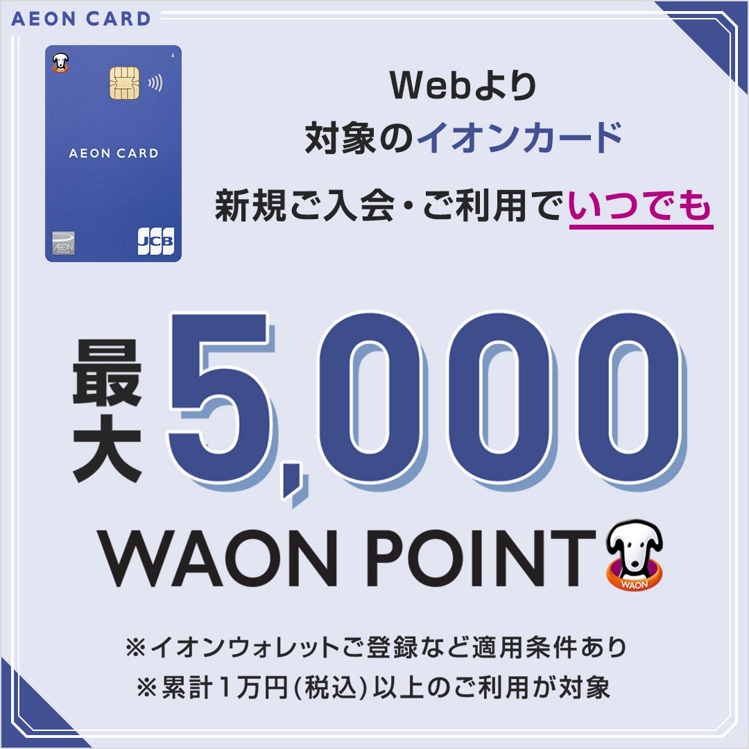 Webより対象のイオンカード新規ご入会・ご利用で、いつでも最大5,000WAON POINT！くわしくはこちらから