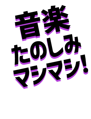 音楽たのしみマシマシ!