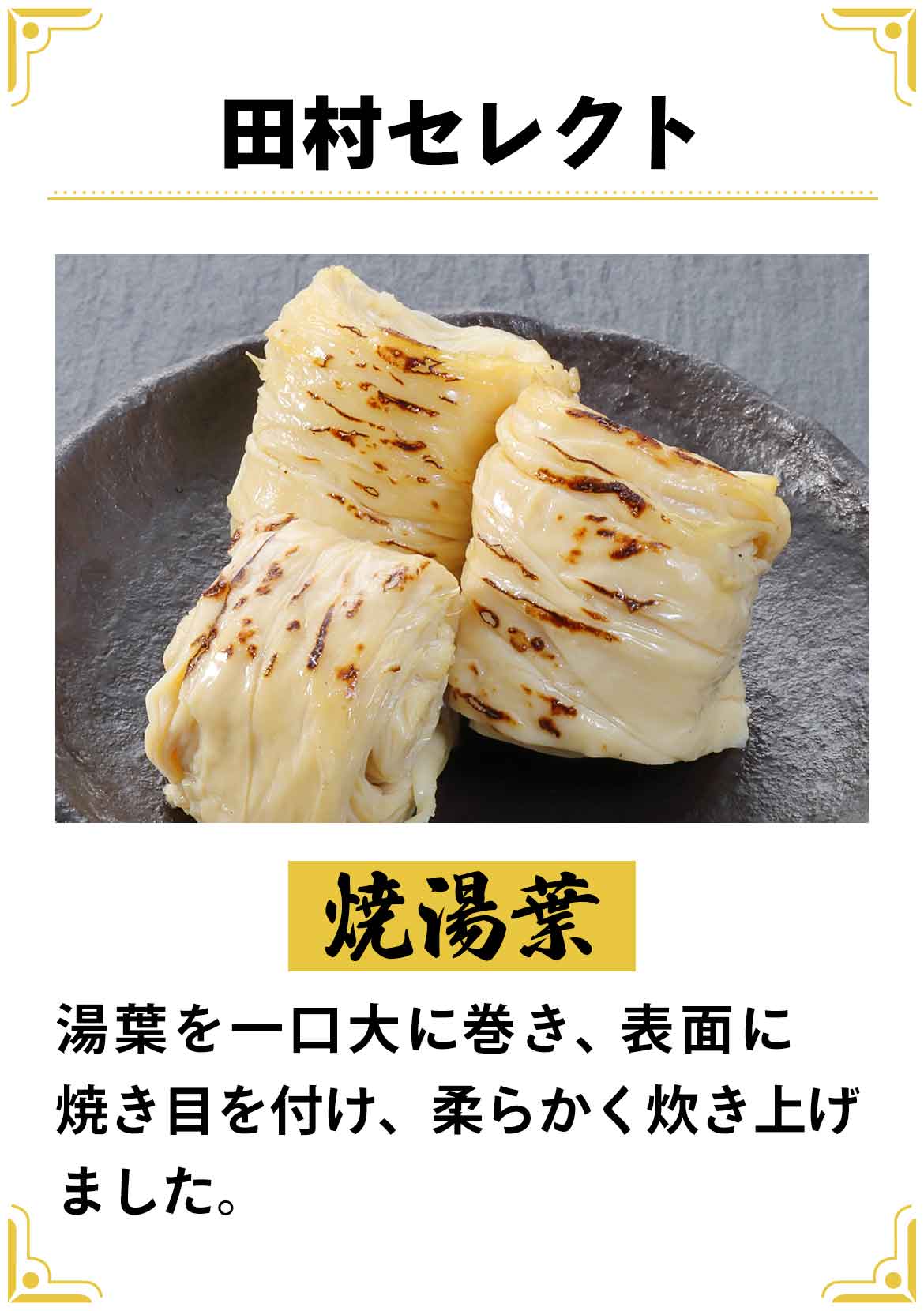 田村セレクト『焼湯葉』湯葉を一口大に巻き、表面に焼き目を付け柔らかく炊き上げました