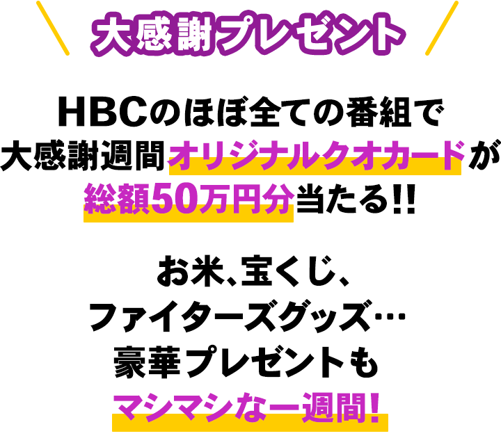 HBCのほぼ全ての番組で大感謝週間オリジナルクオカードが総額50万円分当たる！！お米、宝くじ、ファイターズグッズ…豪華プレゼントもマシマシな一週間！