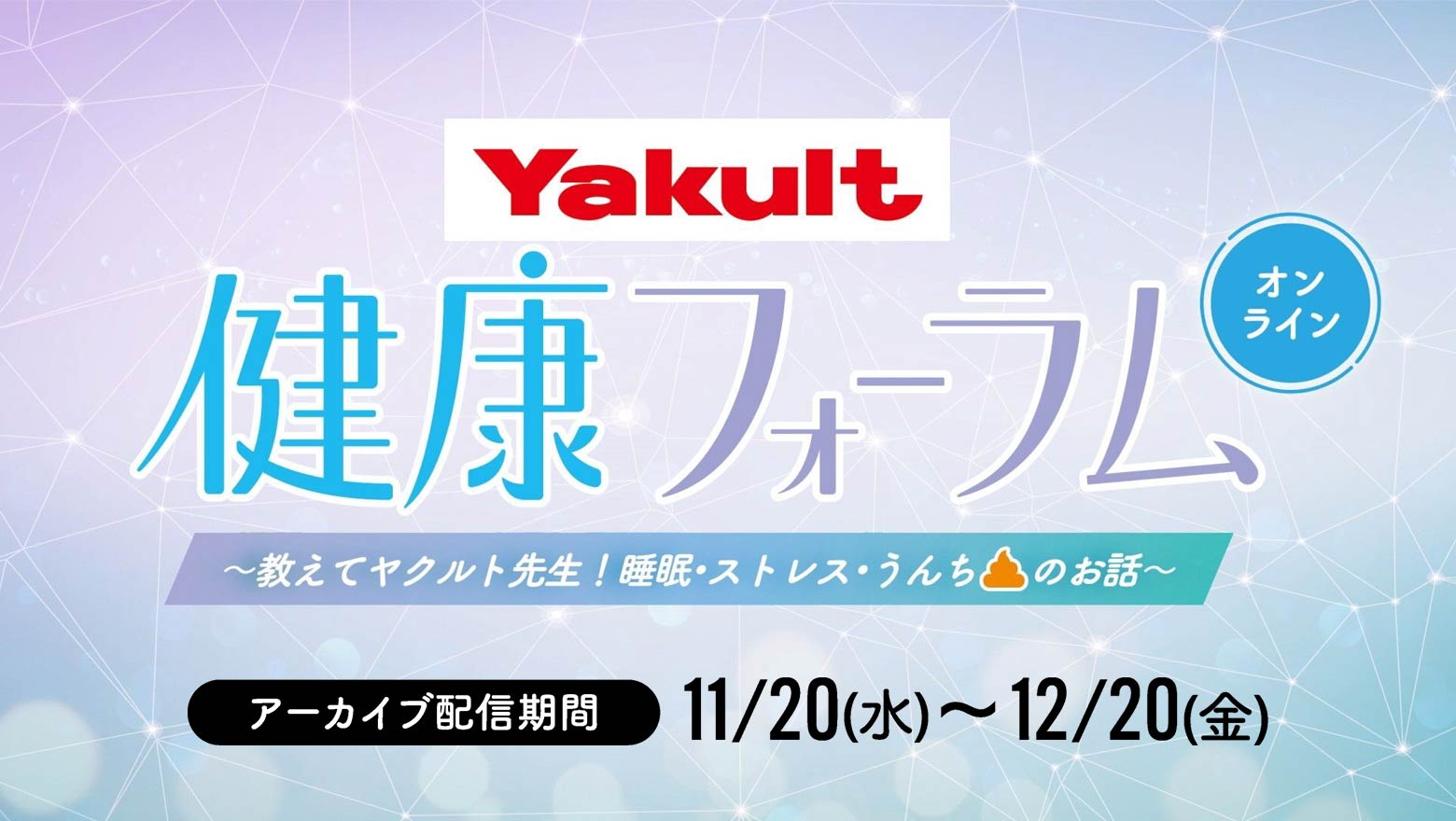 『ヤクルト健康フォーラム～教えてヤクルト先生！睡眠・ストレス・うんちのお話し～』12月20日（金）までアーカイブ配信中