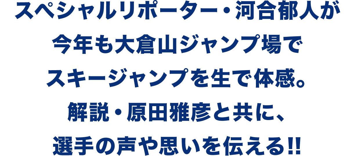 スぺシャルリポーター・河合郁人が今年も大倉山ジャンプ場でスキージャンプを生で体感。解説・原田雅彦と共に選手の声や思いを伝える！！